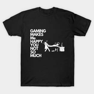 Gaming makes me happy you not so much T-Shirt